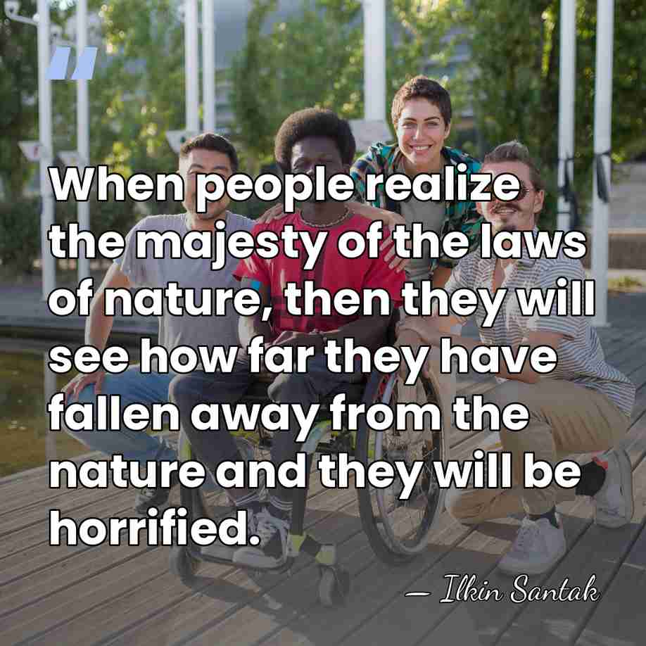 When people realize the majesty of the laws of nature, then they&hellip; - Ilkin Santak