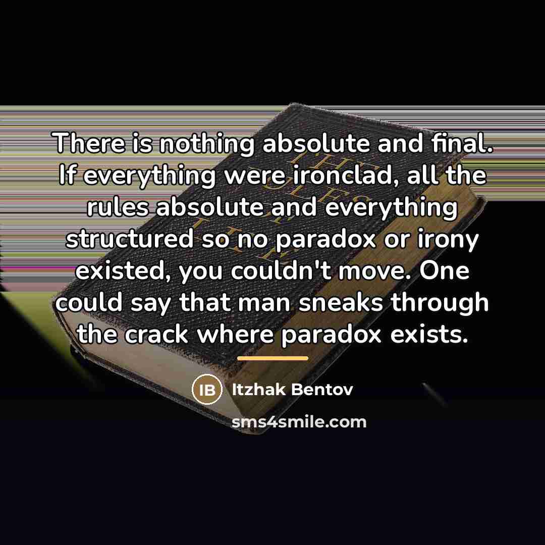 “There is nothing absolute and final. If everything were ironclad,…” quote by Itzhak Bentov