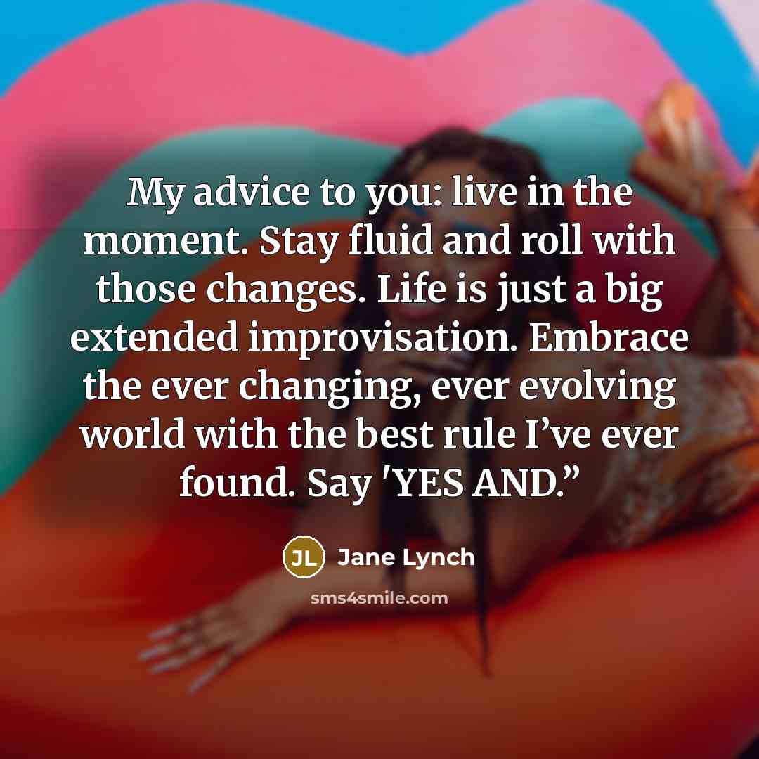 “My advice to you: live in the moment. Stay fluid…” quote by Jane Lynch
