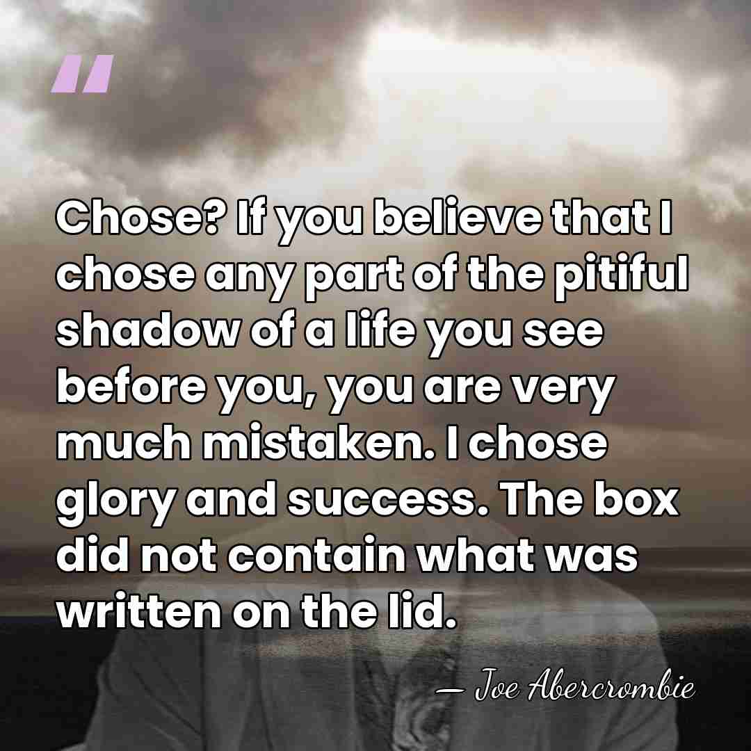 Chose? If you believe that I chose any part of the pitiful&hellip; - Joe Abercrombie