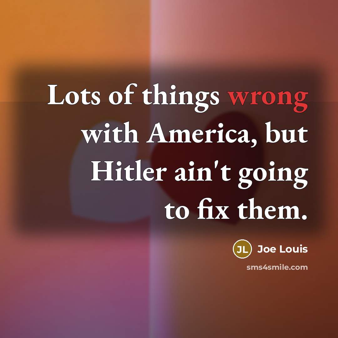 “Lots of things wrong with America, but Hitler ain't going…” quote by Joe Louis