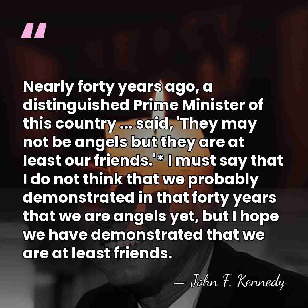 Nearly forty years ago, a distinguished Prime Minister of this country ...&hellip; - John F. Kennedy