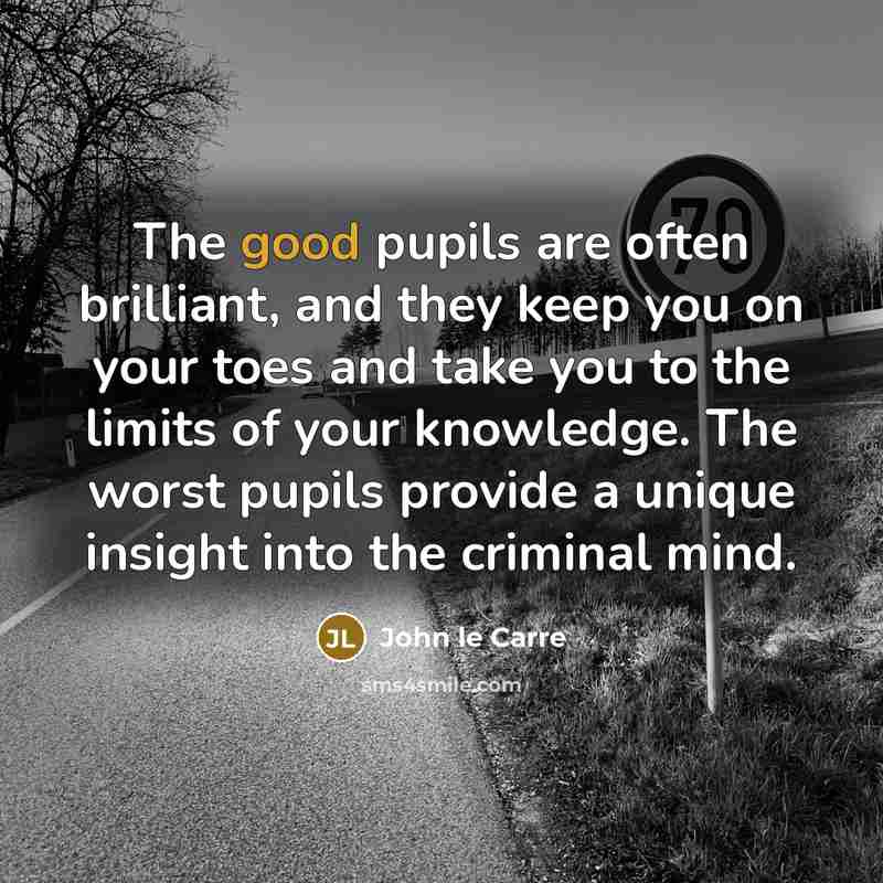 “The good pupils are often brilliant, and they keep you…” quote by John le Carre