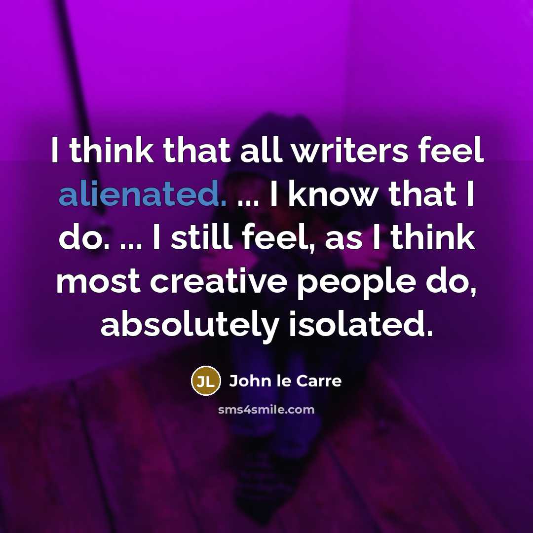“I think that all writers feel alienated. ... I know…” quote by John le Carre