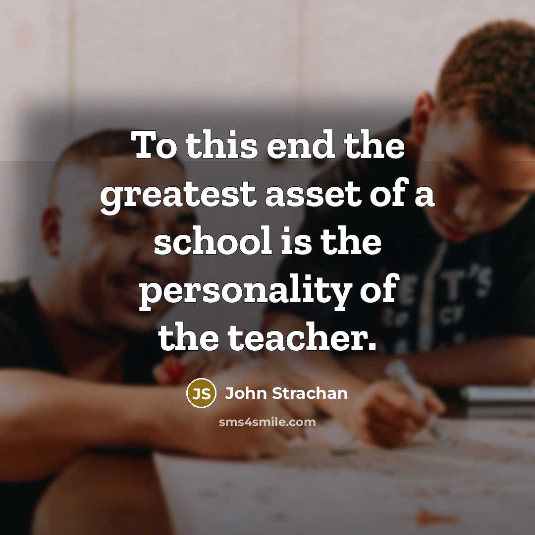 “To this end the greatest asset of a school is…” quote by John Strachan