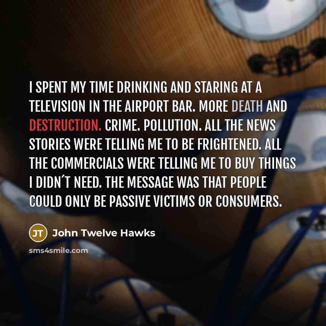 “I spent my time drinking and staring at a television…” quote by John Twelve Hawks