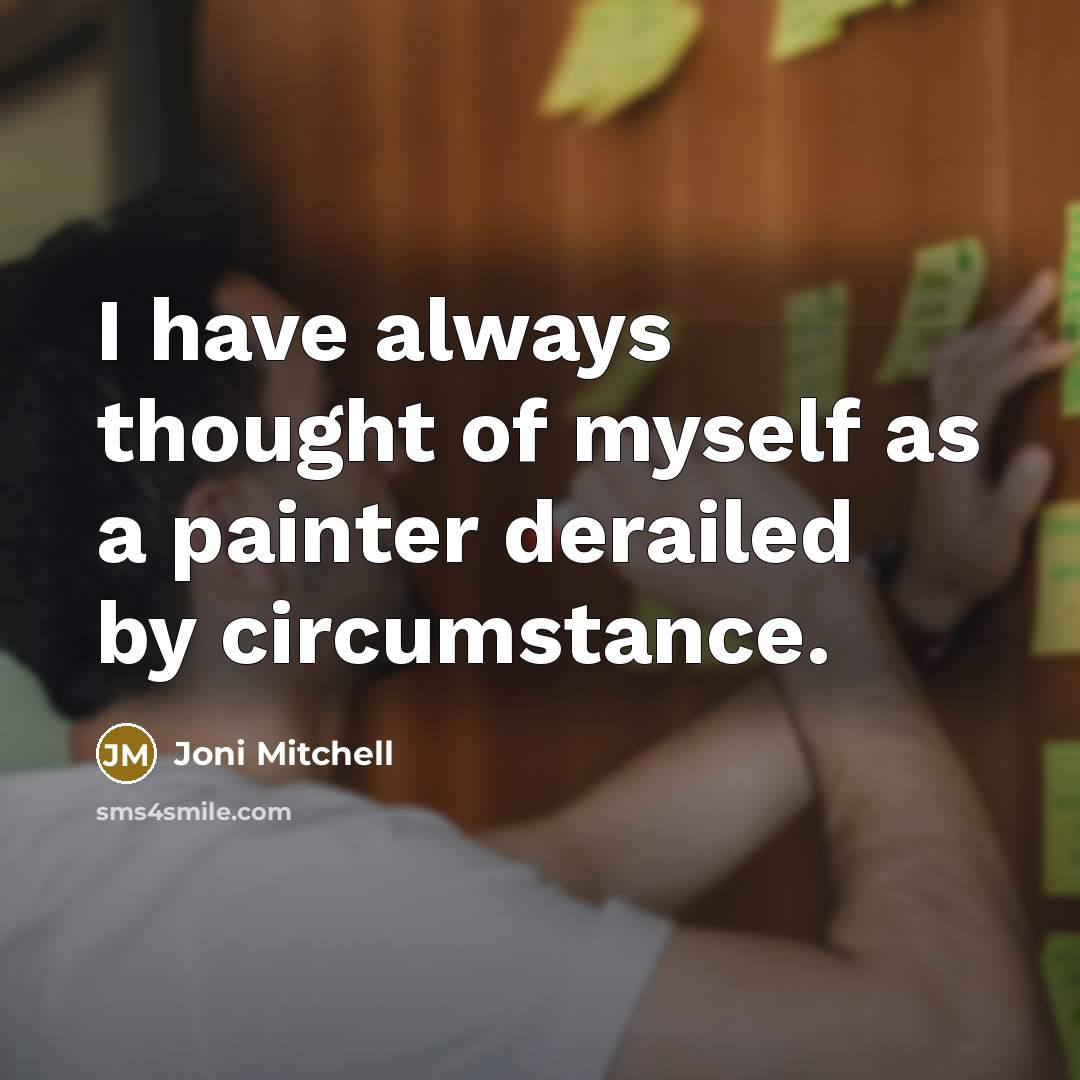 “I have always thought of myself as a painter derailed…” quote by Joni Mitchell