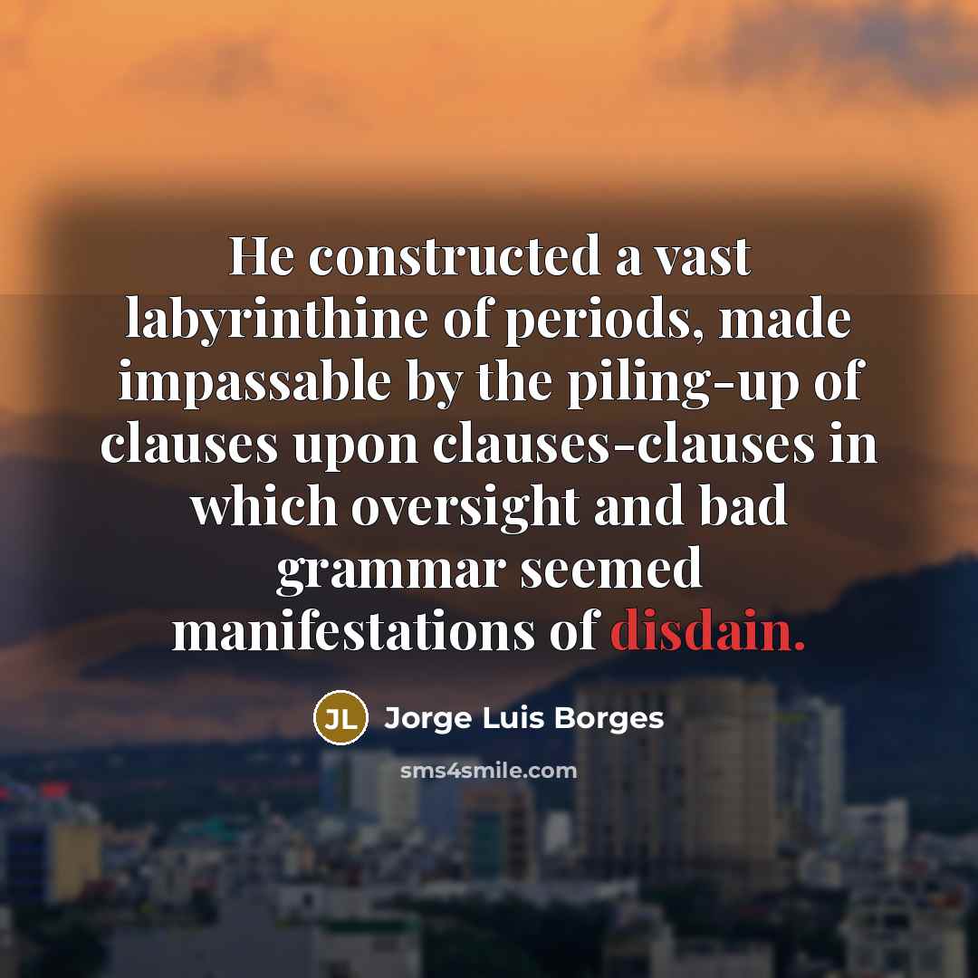 “He constructed a vast labyrinthine of periods, made impassable by…” quote by Jorge Luis Borges