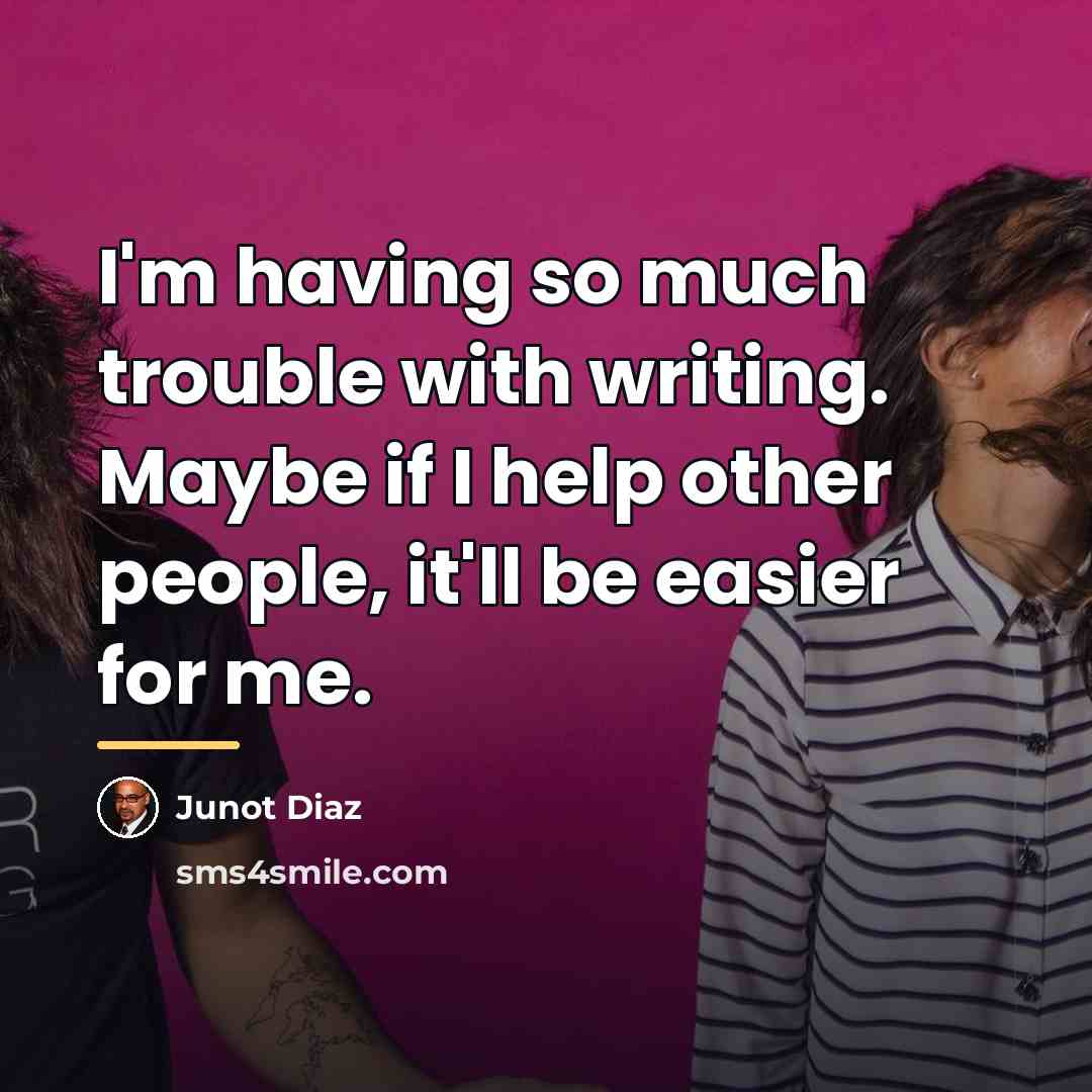 “I'm having so much trouble with writing. Maybe if I…” quote by Junot Diaz