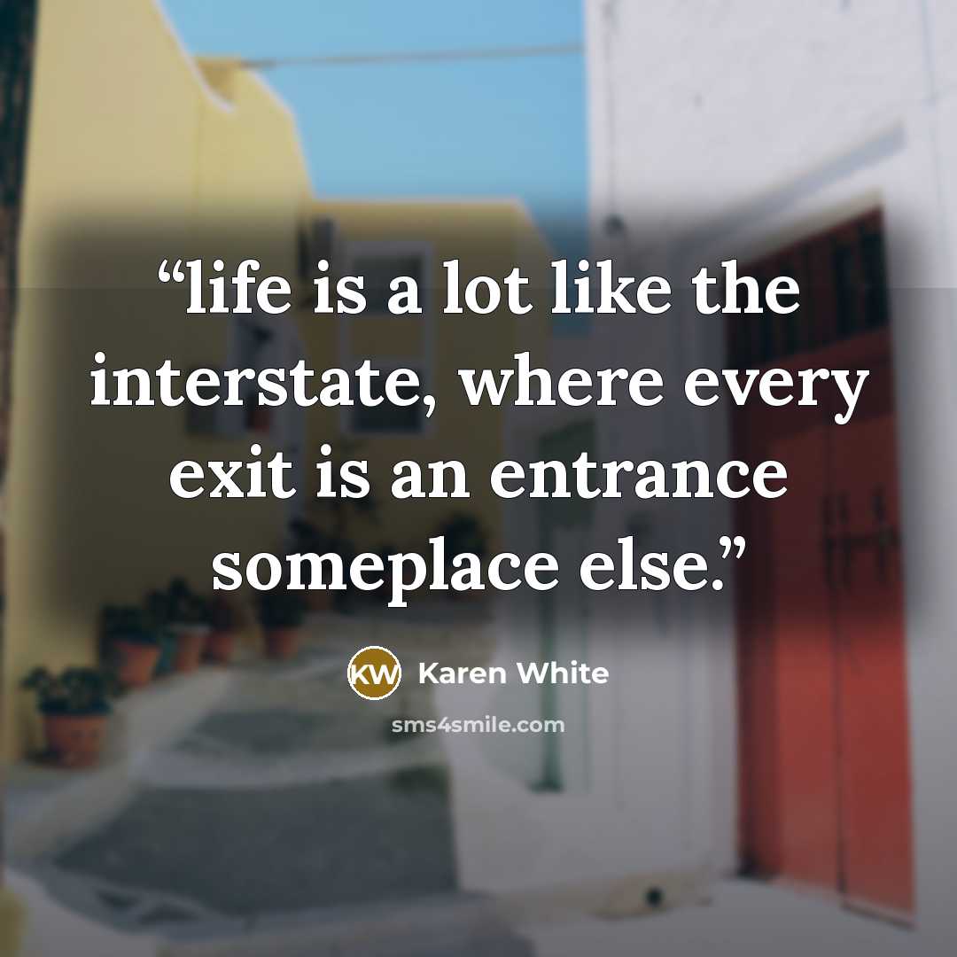 “life is a lot like the interstate, where every exit is an entrance someplace else.” quote by Karen White