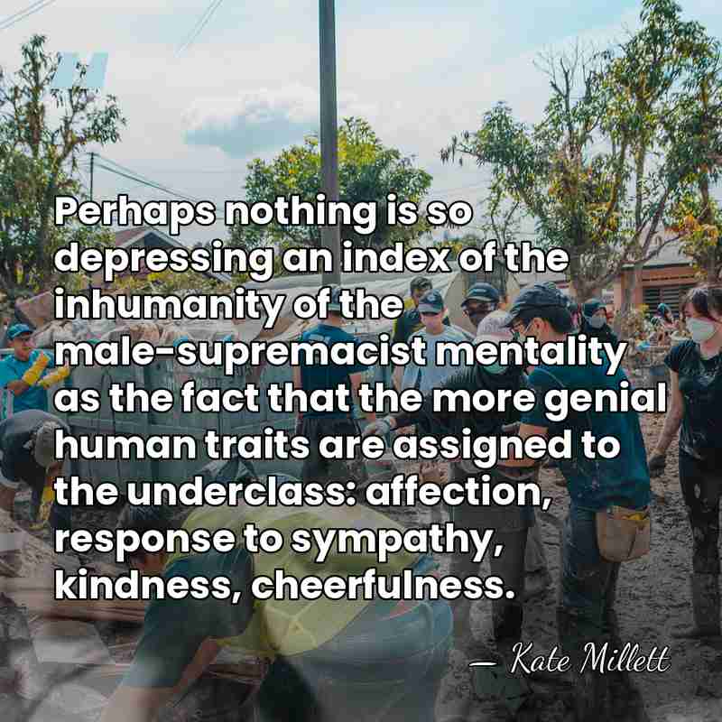 Perhaps nothing is so depressing an index of the inhumanity of the&hellip; - Kate Millett