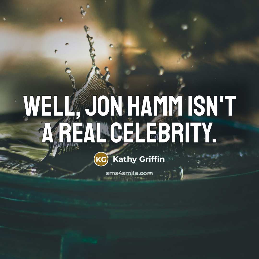 “Well, Jon Hamm isn't a real celebrity.…” quote by Kathy Griffin