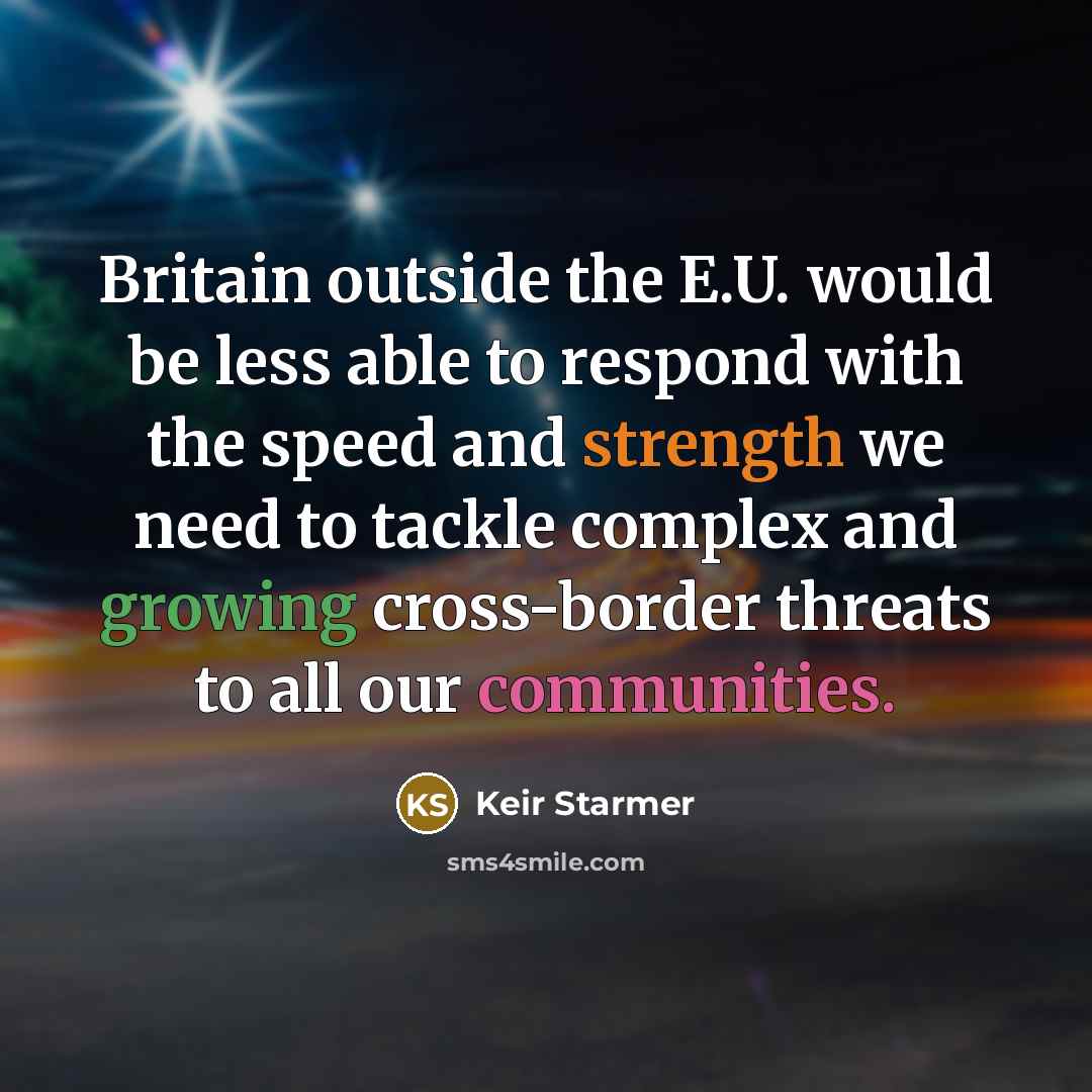 “Britain outside the E.U. would be less able to respond with the speed and strength we need to tackle complex and growing cross-border threats to all our communities.” quote by Keir Starmer