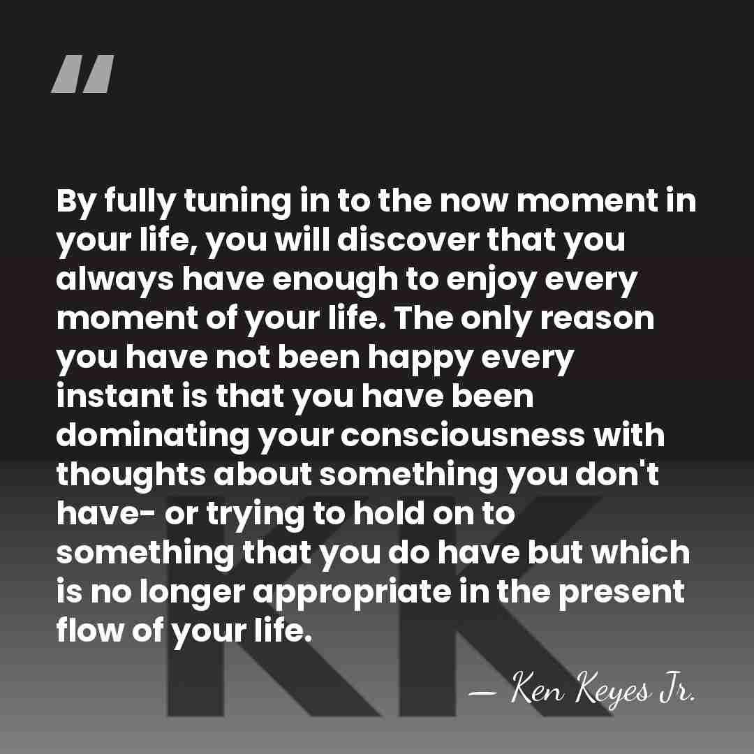 By fully tuning in to the now moment in your life, you&hellip; - Ken Keyes Jr.