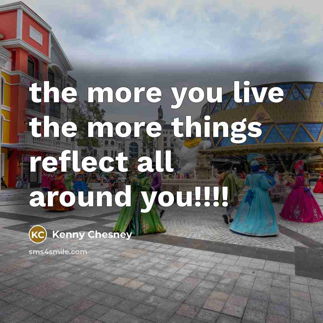 “the more you live the more things reflect all around…” quote by Kenny Chesney