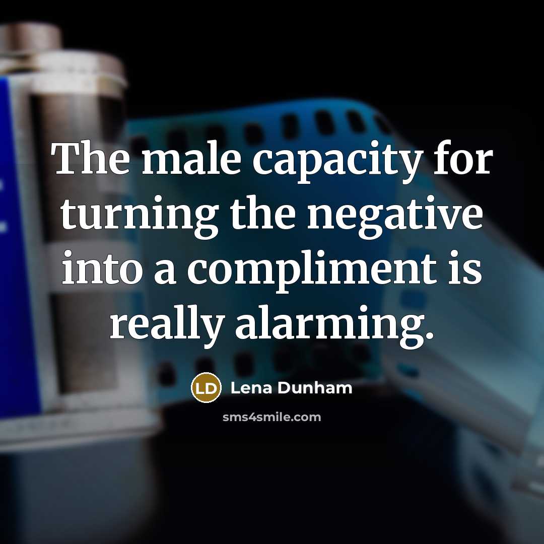 “The male capacity for turning the negative into a compliment…” quote by Lena Dunham