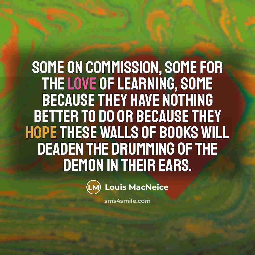 “Some on commission, some for the love of learning, Some…” quote by Louis MacNeice