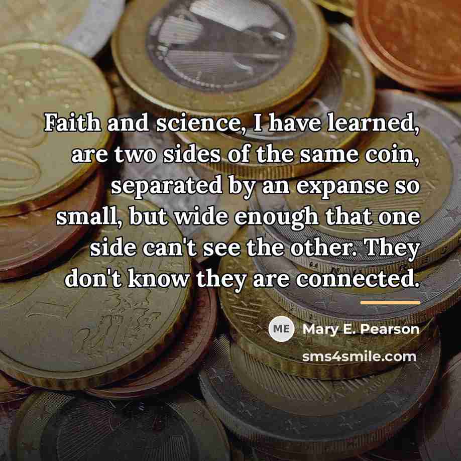 “Faith and science, I have learned, are two sides of…” quote by Mary E. Pearson