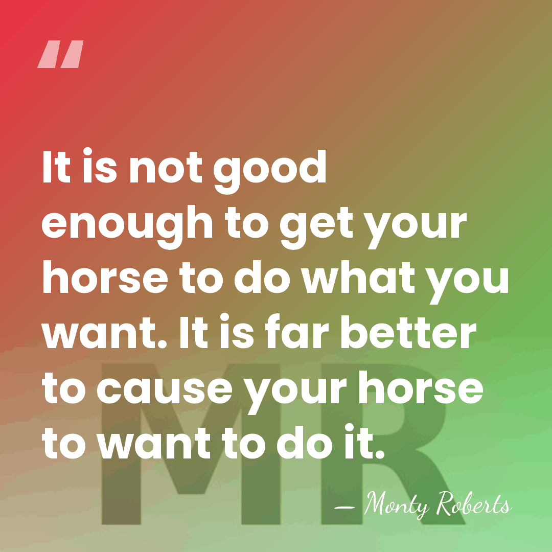 It is not good enough to get your horse to do what&hellip; - Monty Roberts