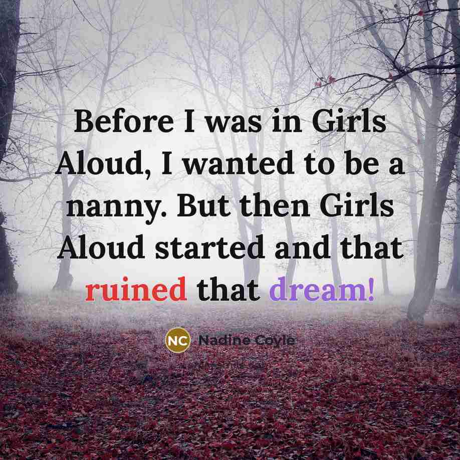 “Before I was in Girls Aloud, I wanted to be…” quote by Nadine Coyle
