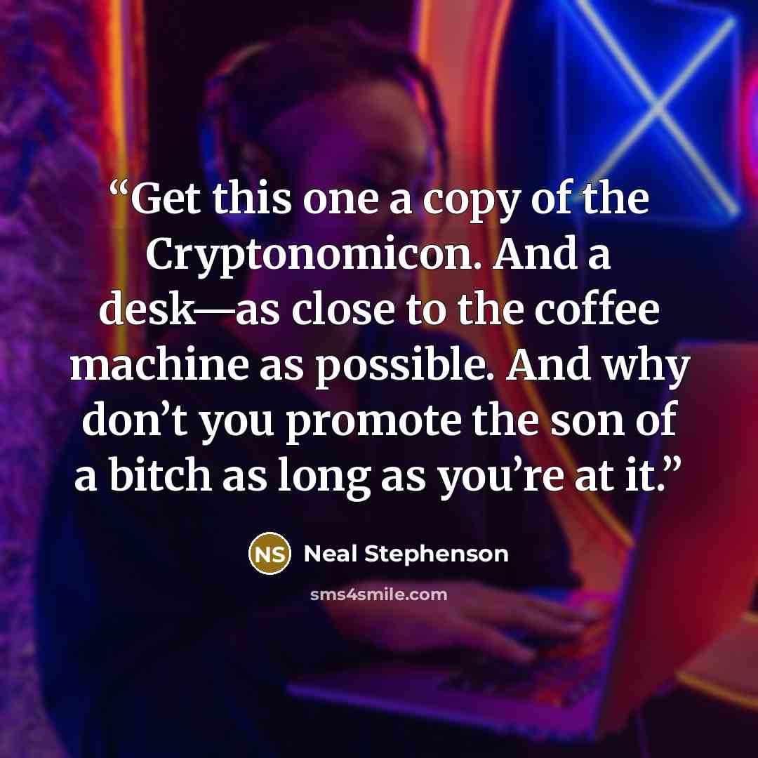 “Get this one a copy of the Cryptonomicon. And a desk—as close to the coffee machine as possible. And why don’t you promote the son of a bitch as long as you’re at it.” quote by Neal Stephenson