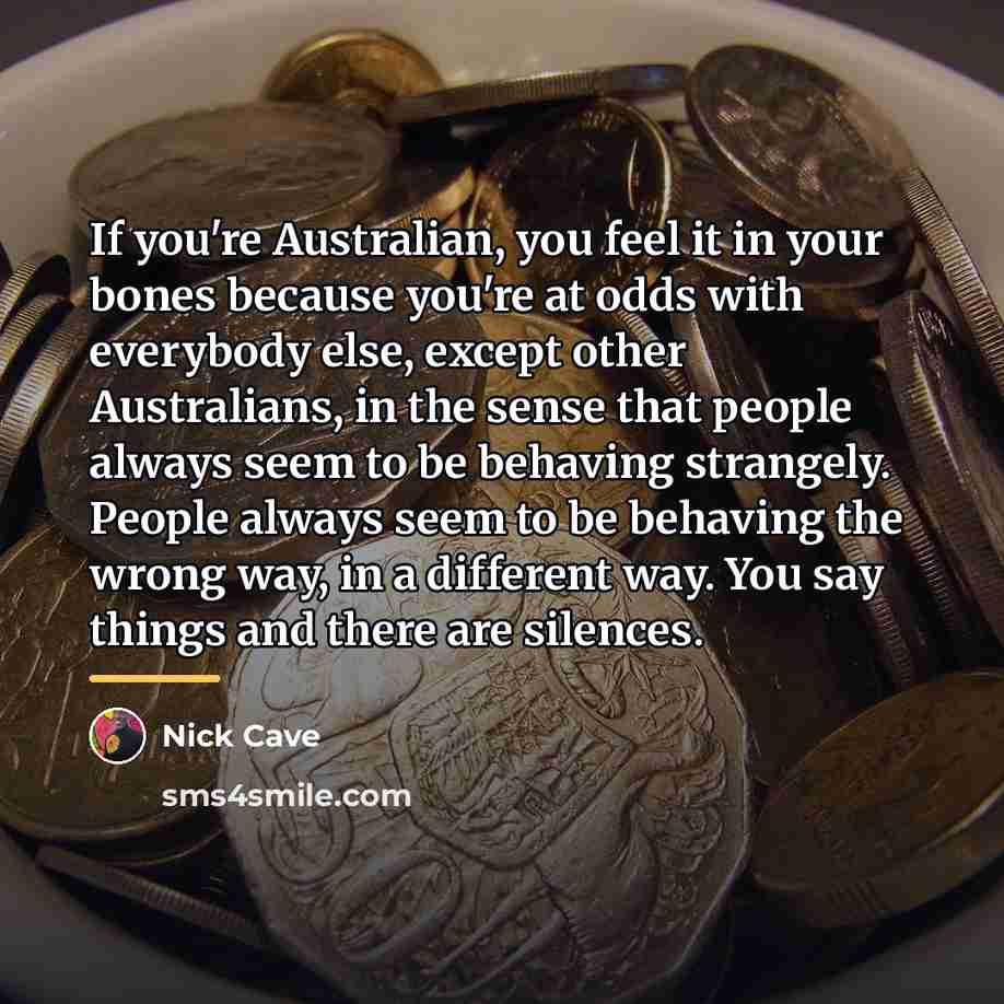 “If you're Australian, you feel it in your bones because…” quote by Nick Cave