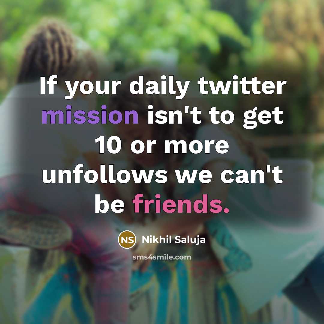 “If your daily twitter mission isn't to get 10 or more unfollows we can't be friends.” quote by Nikhil Saluja