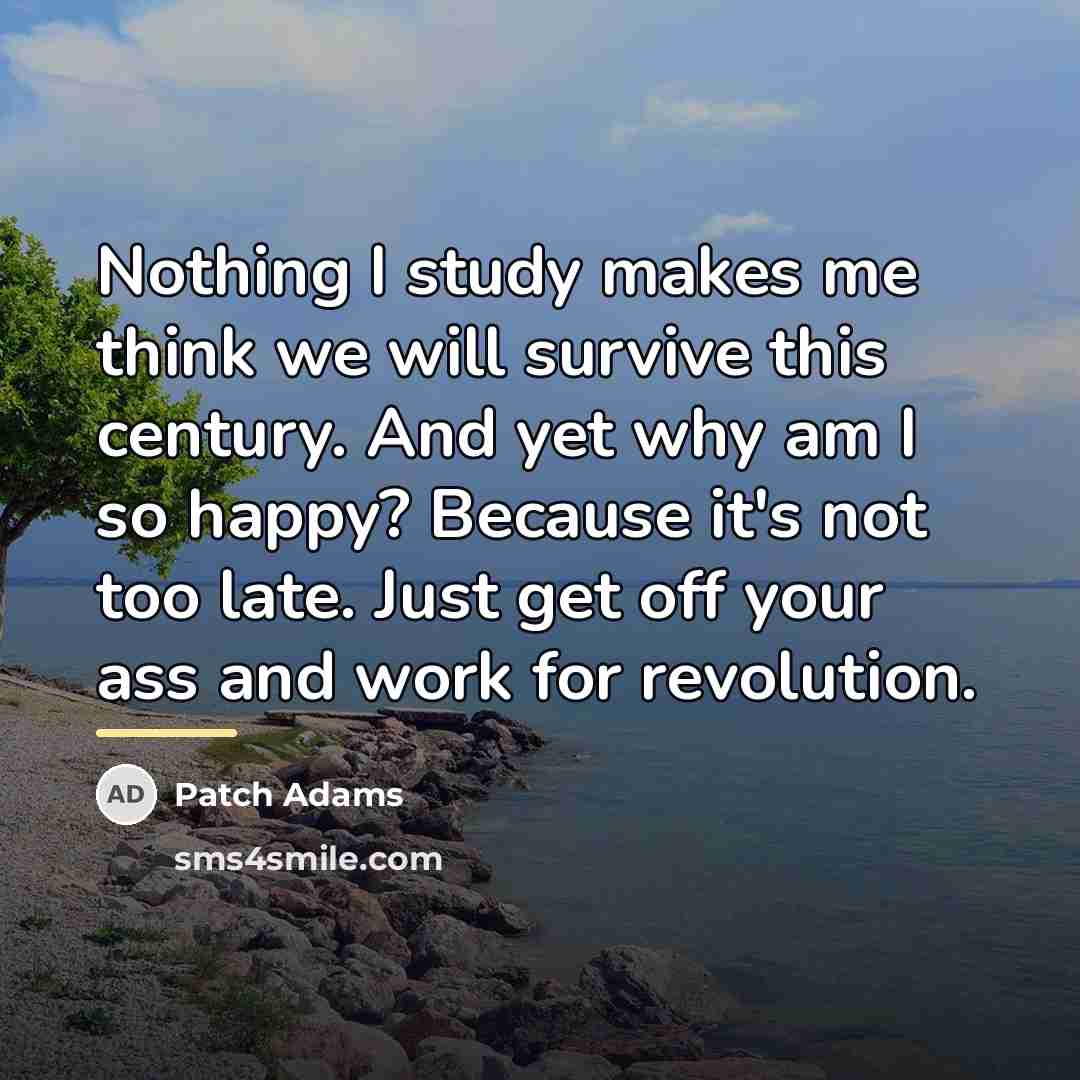 “Nothing I study makes me think we will survive this…” quote by Patch Adams