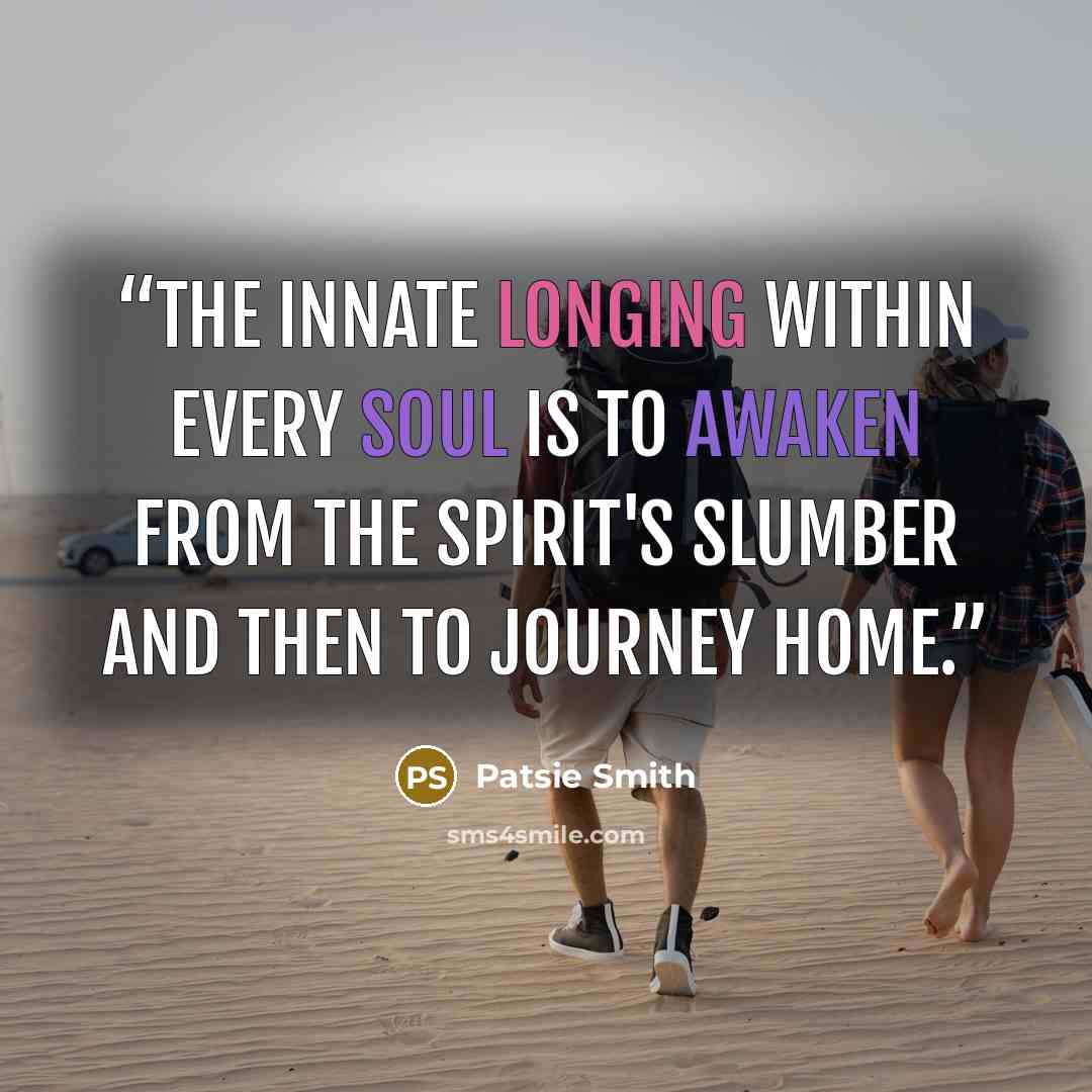 “The innate longing within every soul is to awaken from the spirit's slumber and then to journey home.” quote by Patsie Smith
