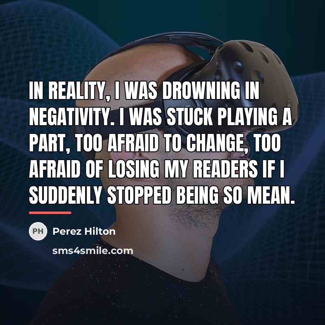 “In reality, I was drowning in negativity. I was stuck…” quote by Perez Hilton