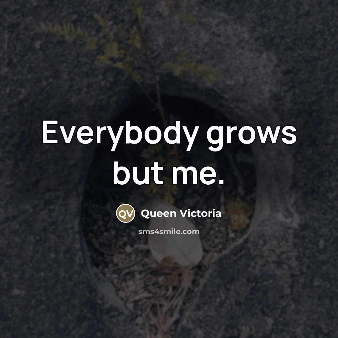 “Everybody grows but me.…” quote by Queen Victoria