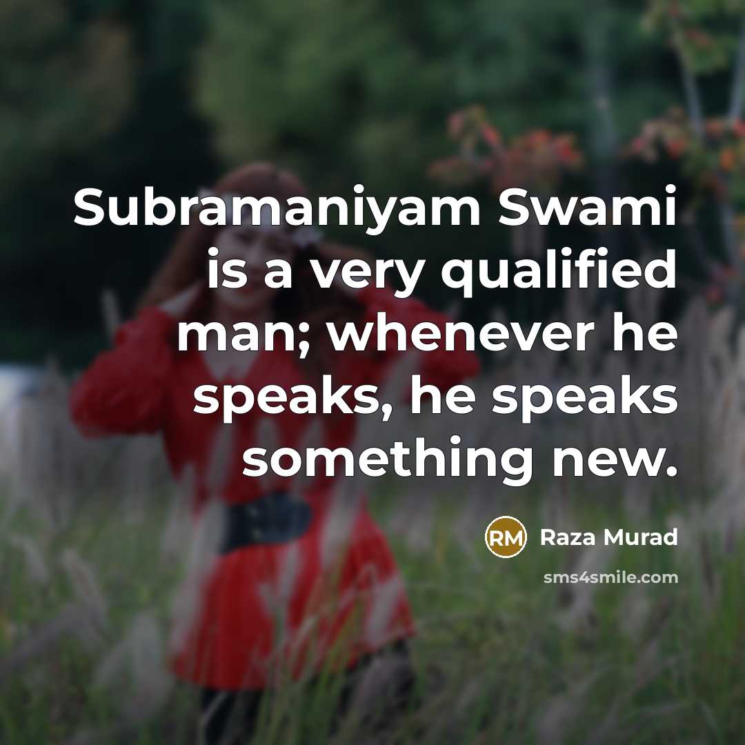 “Subramaniyam Swami is a very qualified man; whenever he speaks,…” quote by Raza Murad