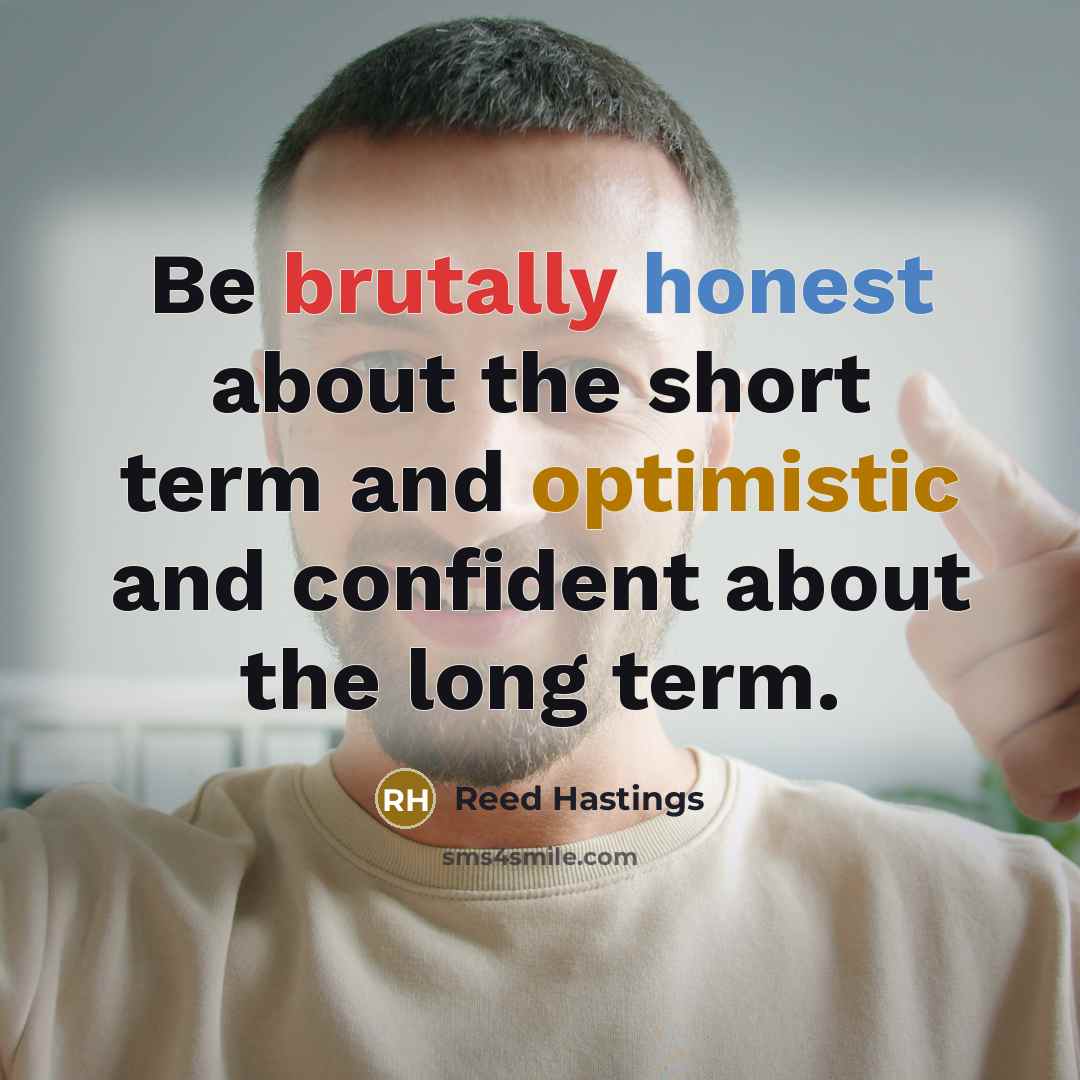“Be brutally honest about the short term and optimistic and…” quote by Reed Hastings