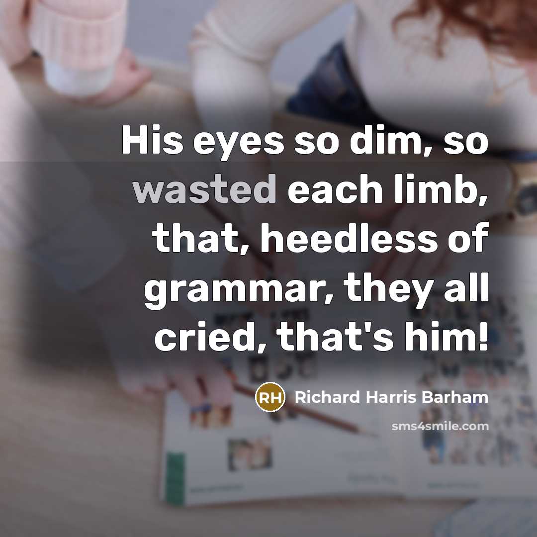 “His eyes so dim, so wasted each limb, that, heedless…” quote by Richard Harris Barham