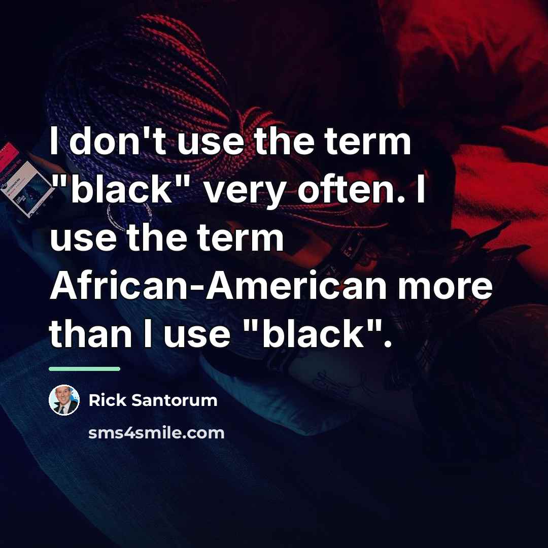 “I don't use the term "black" very often. I use…” quote by Rick Santorum