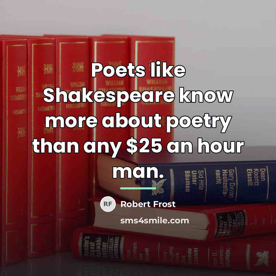 “Poets like Shakespeare know more about poetry than any $25…” quote by Robert Frost