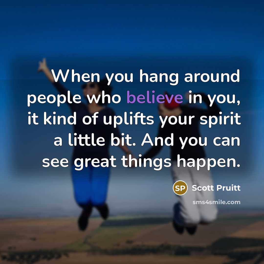 “When you hang around people who believe in you, it…” quote by Scott Pruitt