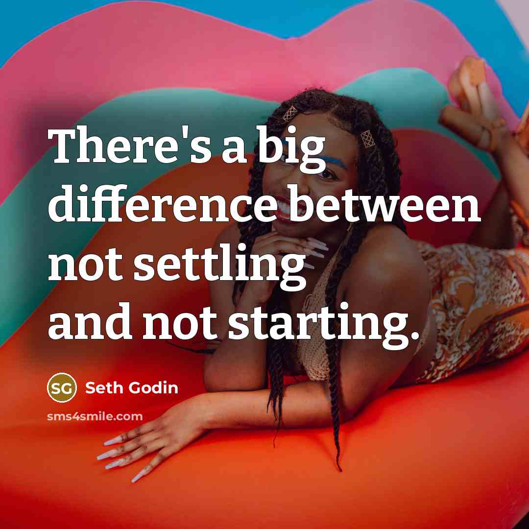 “There's a big difference between not settling and not starting.” quote by Seth Godin