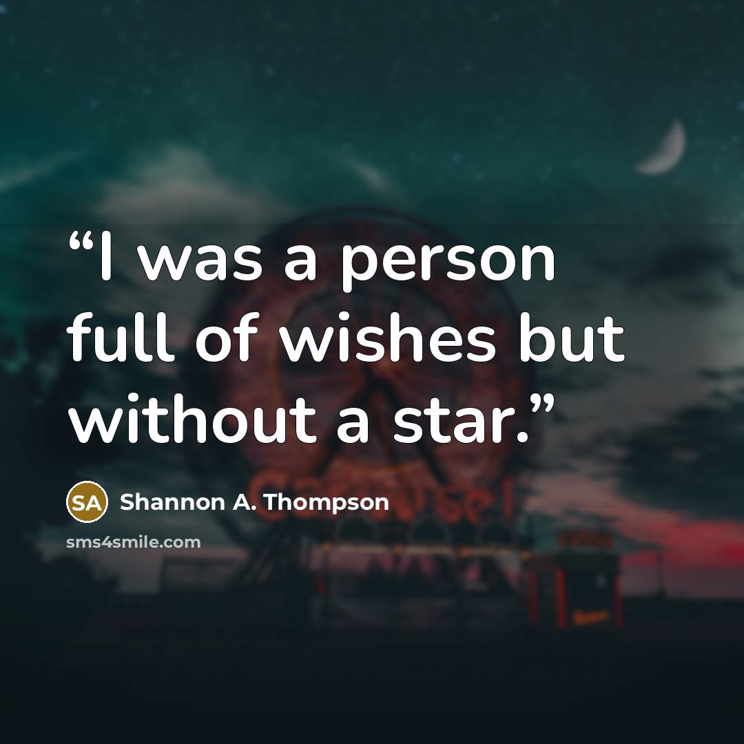 “I was a person full of wishes but without a star.” quote by Shannon A. Thompson