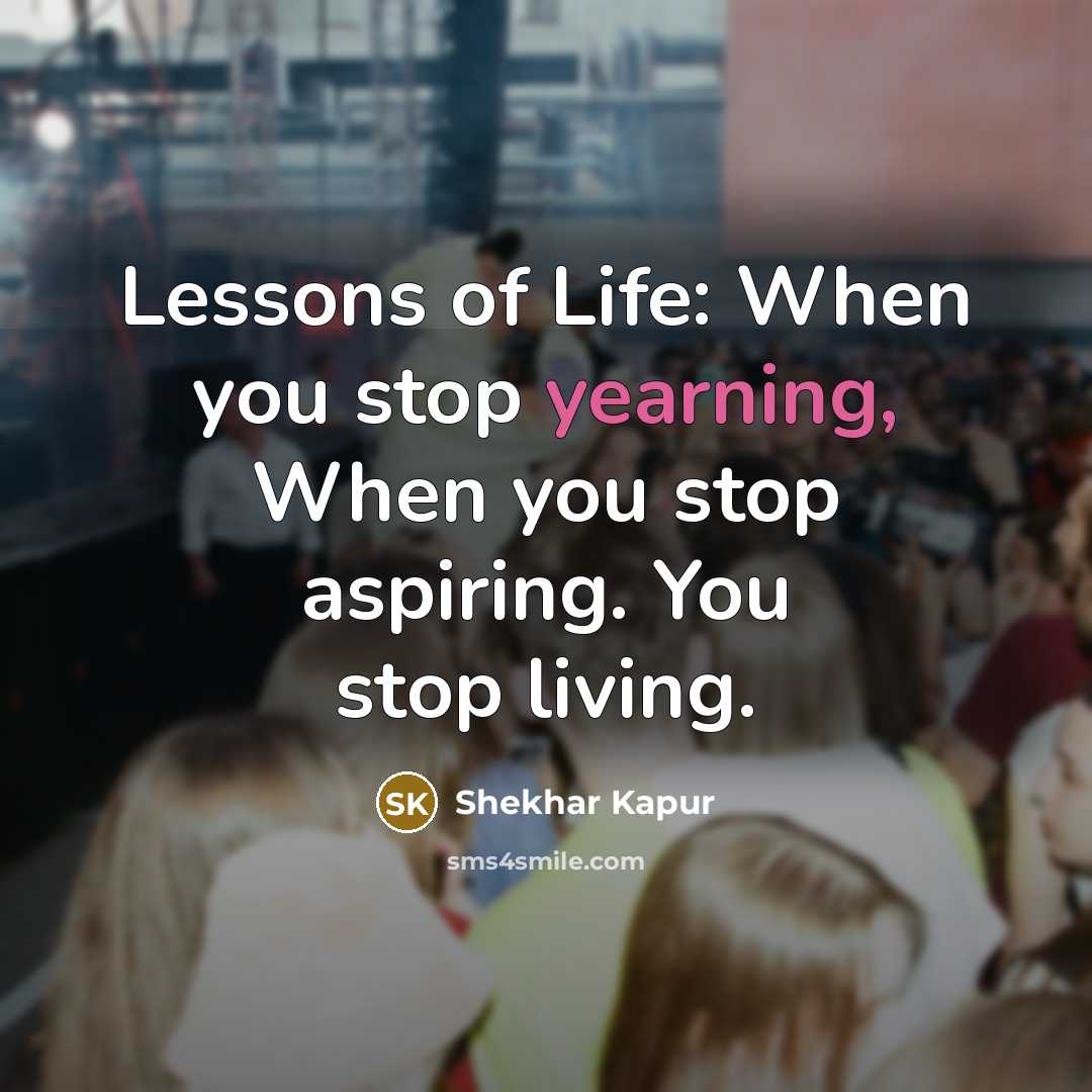 “Lessons of Life: When you stop yearning, When you stop…” quote by Shekhar Kapur
