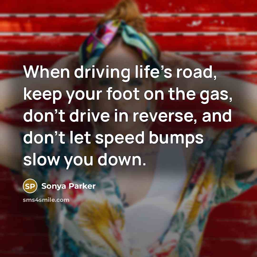 “When driving life's road, keep your foot on the gas,…” quote by Sonya Parker