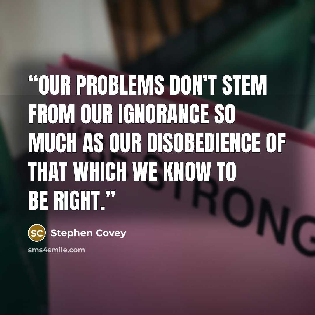 “Our problems don’t stem from our ignorance so much as our disobedience of that which we know to be right.” quote by Stephen Covey