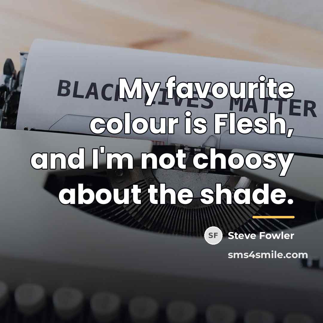 “My favourite colour is Flesh, and I'm not choosy about…” quote by Steve Fowler