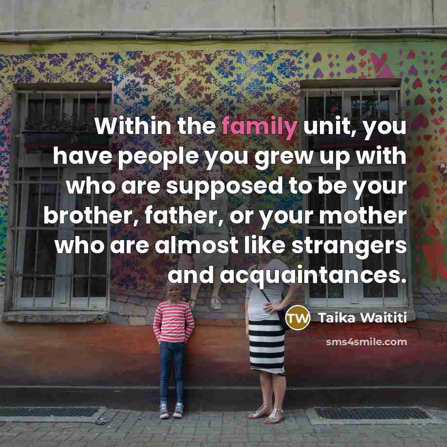 “Within the family unit, you have people you grew up…” quote by Taika Waititi