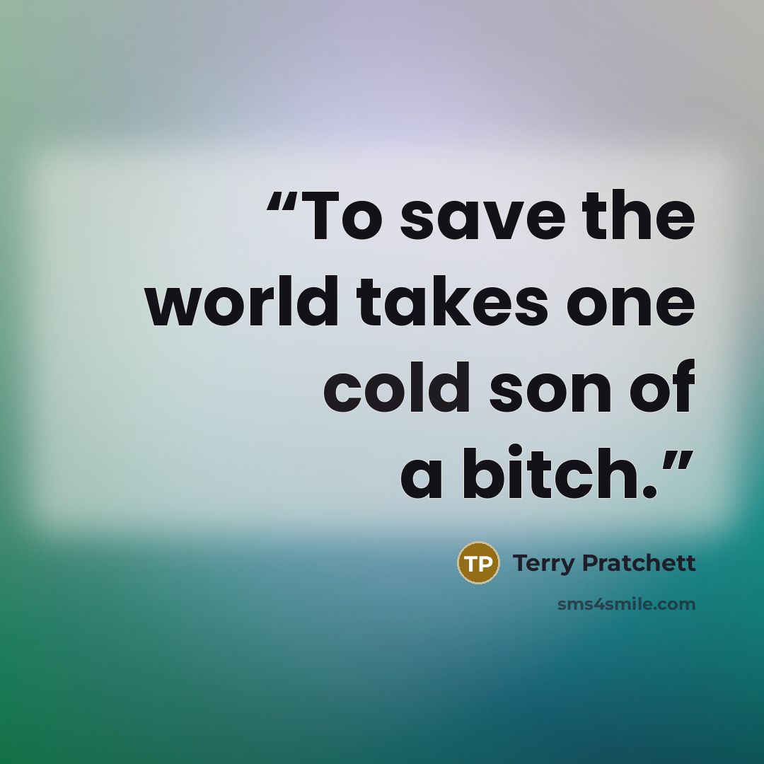 “To save the world takes one cold son of a bitch.” quote by Terry Pratchett