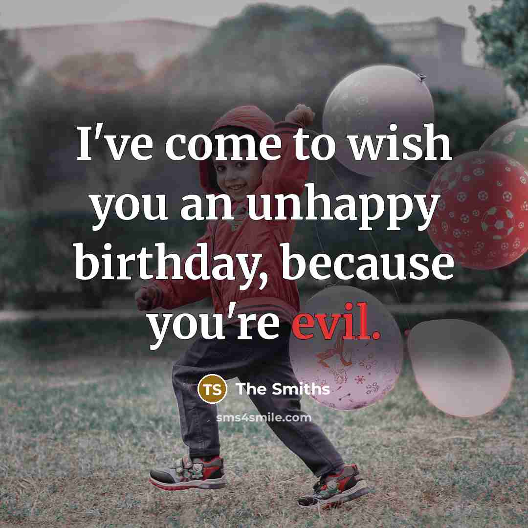 “I've come to wish you an unhappy birthday, because you're…” quote by The Smiths