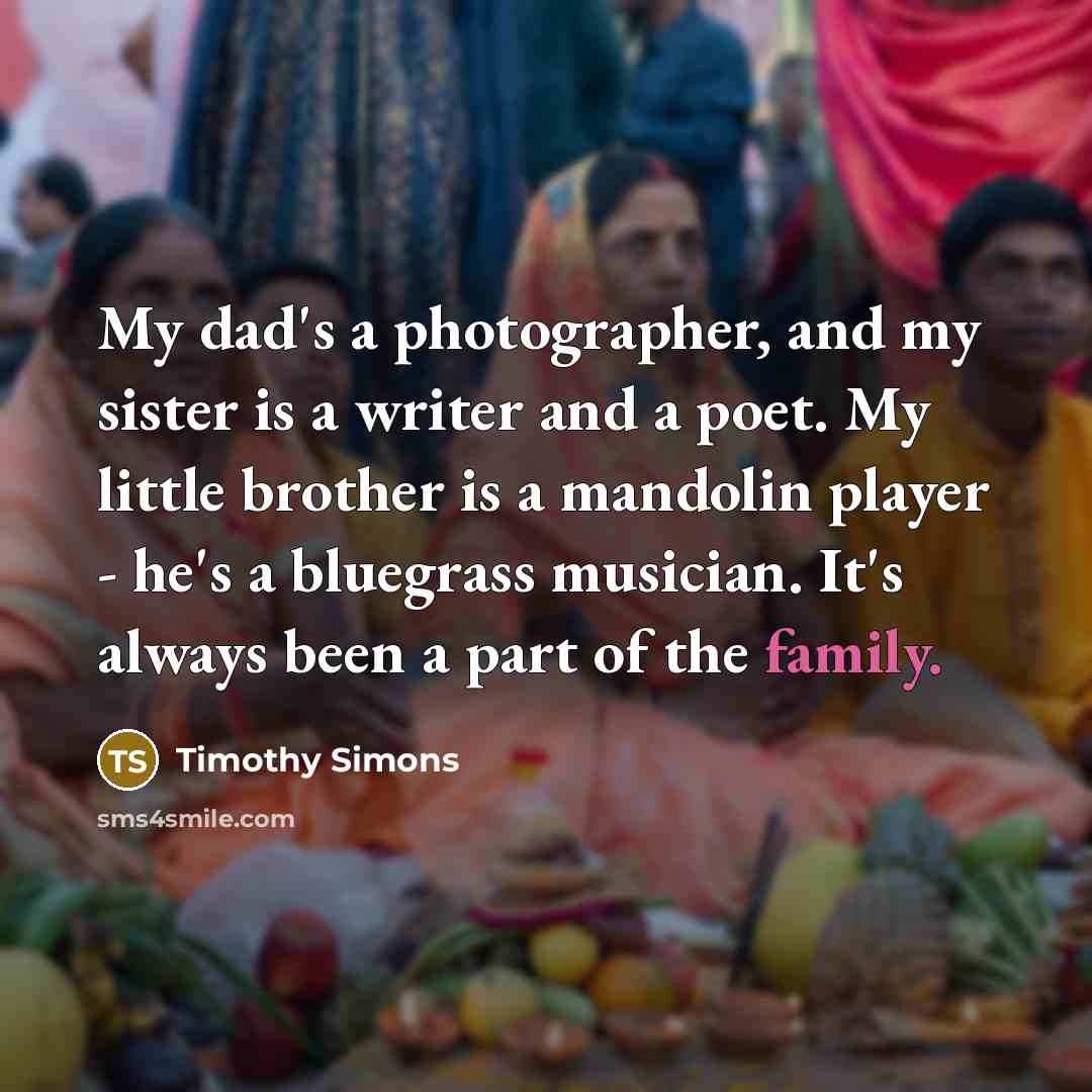 “My dad's a photographer, and my sister is a writer…” quote by Timothy Simons