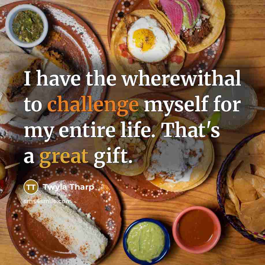 “I have the wherewithal to challenge myself for my entire…” quote by Twyla Tharp