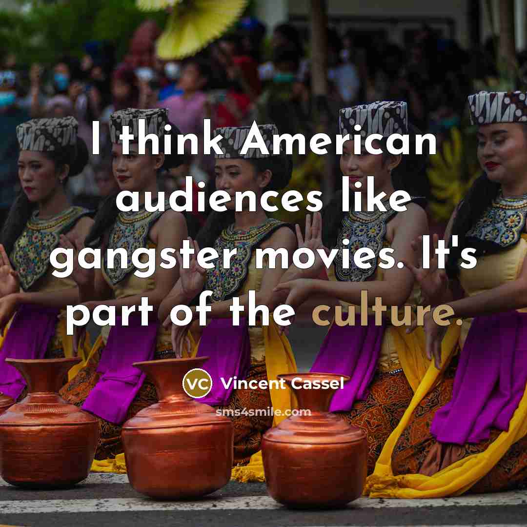 “I think American audiences like gangster movies. It's part of…” quote by Vincent Cassel