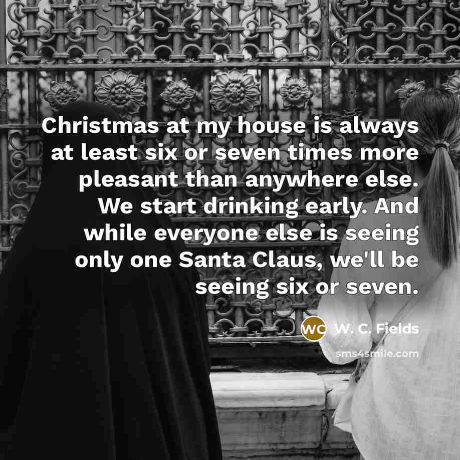 “Christmas at my house is always at least six or…” quote by W. C. Fields